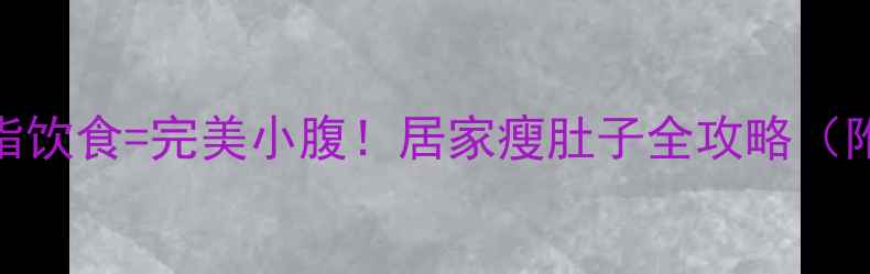 图片 核心训练+燃脂饮食=完美小腹！居家瘦肚子全攻略（附动作图解）2