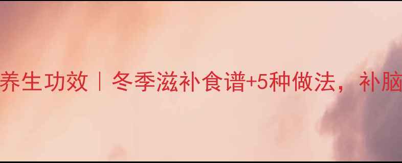 图片 核桃炖汤的养生功效｜冬季滋补食谱+5种做法，补脑护眼抗衰老