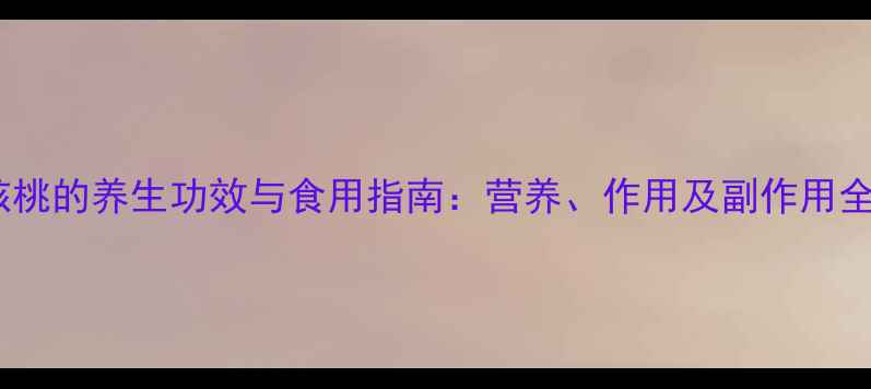 图片 核桃的养生功效与食用指南：营养、作用及副作用全1