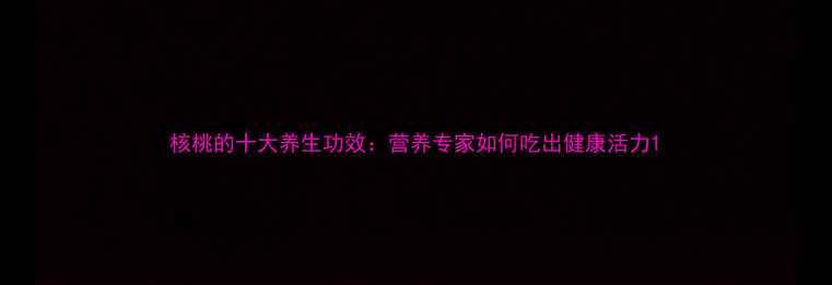 图片 核桃的十大养生功效：营养专家如何吃出健康活力1
