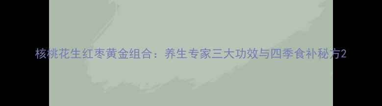 图片 核桃花生红枣黄金组合：养生专家三大功效与四季食补秘方2