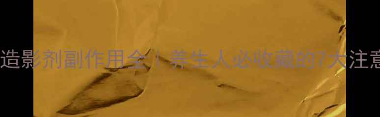 图片 核磁共振造影剂副作用全｜养生人必收藏的7大注意事项！2