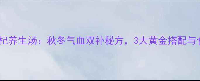 图片 桂圆红枣枸杞养生汤：秋冬气血双补秘方，3大黄金搭配与食用禁忌全1