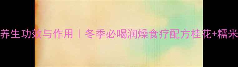 图片 桂花粥的10大养生功效与作用｜冬季必喝润燥食疗配方桂花+糯米这样煮更滋补