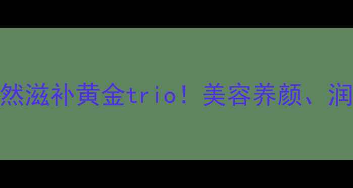 图片 桃胶+皂角米+雪燕：天然滋补黄金trio！美容养颜、润肺养胃的四季养生秘方