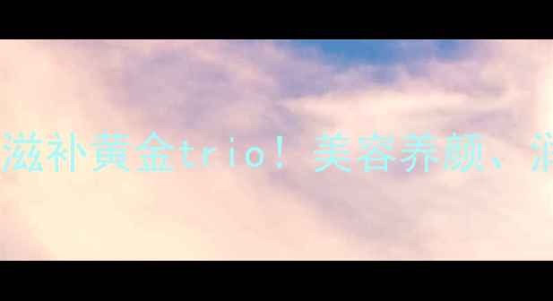 图片 桃胶+皂角米+雪燕：天然滋补黄金trio！美容养颜、润肺养胃的四季养生秘方2