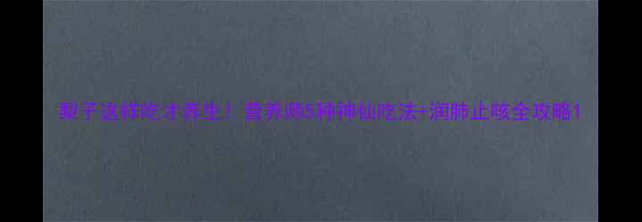 图片 梨子这样吃才养生！营养师5种神仙吃法+润肺止咳全攻略1