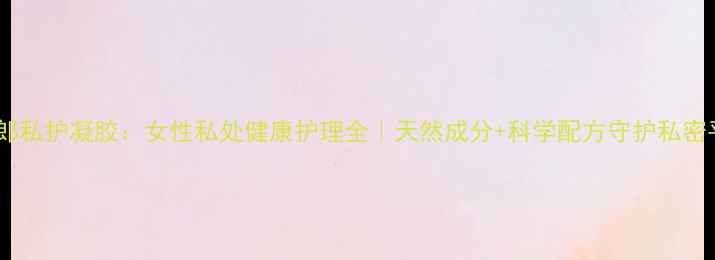图片 棒女郎私护凝胶：女性私处健康护理全｜天然成分+科学配方守护私密平衡1