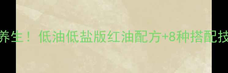 图片 棒棒鸡红油这样做才养生！低油低盐版红油配方+8种搭配技巧，暖胃驱寒又美容
