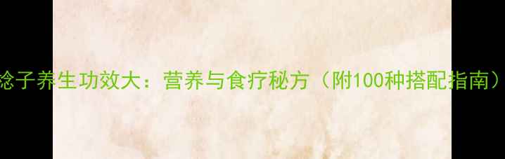 图片 棯子养生功效大：营养与食疗秘方（附100种搭配指南）