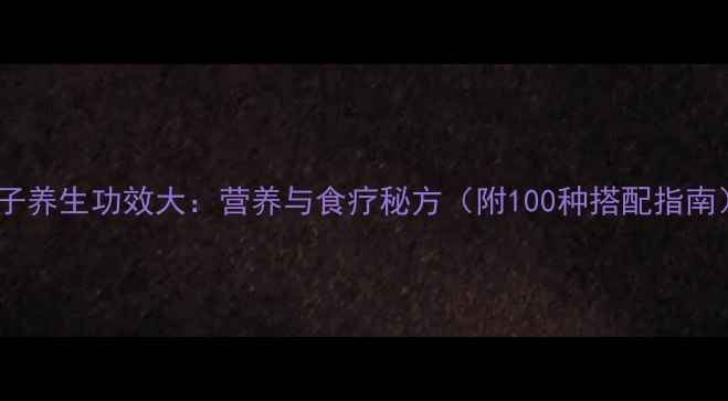 图片 棯子养生功效大：营养与食疗秘方（附100种搭配指南）1