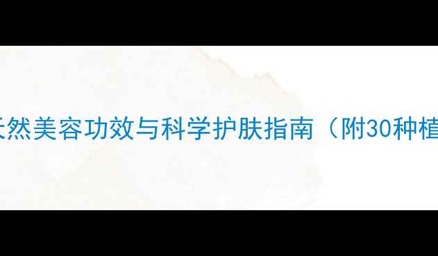 图片 植物养生大：天然美容功效与科学护肤指南（附30种植物使用攻略）1
