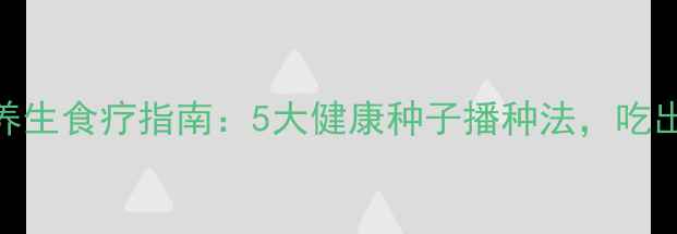 图片 植物妈妈养生食疗指南：5大健康种子播种法，吃出强健体魄