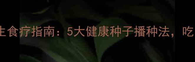 图片 植物妈妈养生食疗指南：5大健康种子播种法，吃出强健体魄1