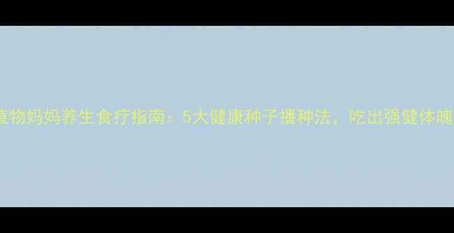 图片 植物妈妈养生食疗指南：5大健康种子播种法，吃出强健体魄2