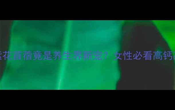 图片 植物蛋白天花板！紫花苜蓿竟是养生界新宠？女性必看高钙高蛋白食谱大公开🌱