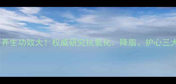 图片 植物黄酮的养生功效大！权威研究抗氧化、降脂、护心三大核心作用1