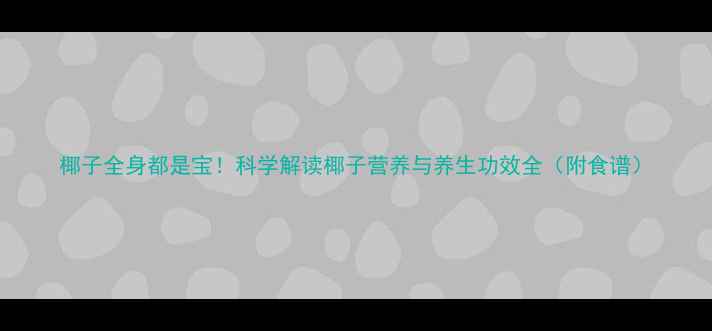 图片 椰子全身都是宝！科学解读椰子营养与养生功效全（附食谱）