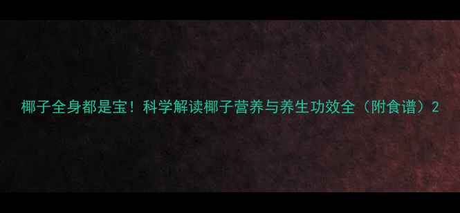 图片 椰子全身都是宝！科学解读椰子营养与养生功效全（附食谱）2
