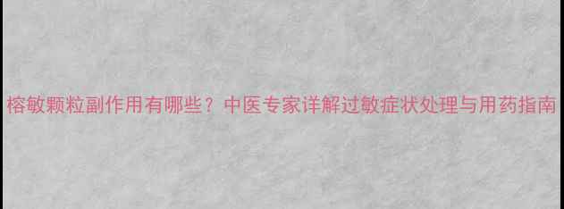 图片 榕敏颗粒副作用有哪些？中医专家详解过敏症状处理与用药指南