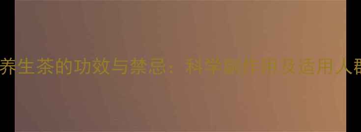 图片 槿草堂养生茶的功效与禁忌：科学副作用及适用人群指南1