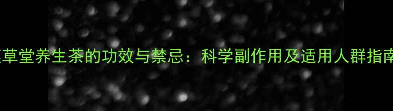 图片 槿草堂养生茶的功效与禁忌：科学副作用及适用人群指南2