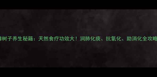 图片 樟树子养生秘籍：天然食疗功效大！润肺化痰、抗氧化、助消化全攻略1