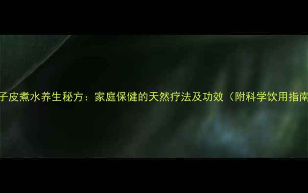 图片 橘子皮煮水养生秘方：家庭保健的天然疗法及功效（附科学饮用指南）