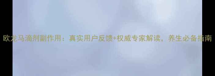 图片 欧龙马滴剂副作用：真实用户反馈+权威专家解读，养生必备指南