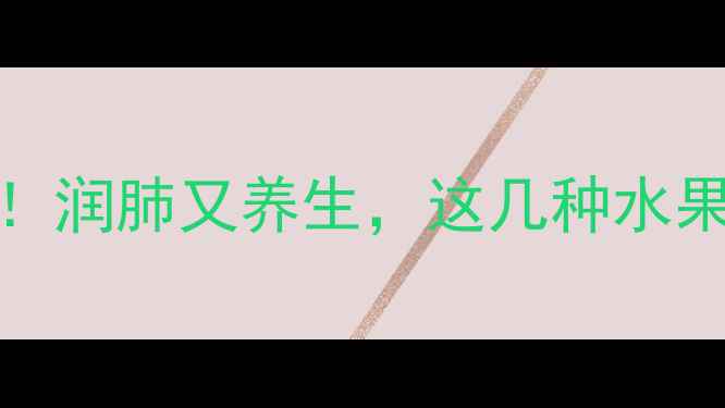 图片 止咳水果TOP10！润肺又养生，这几种水果咳嗽季必吃🔥1