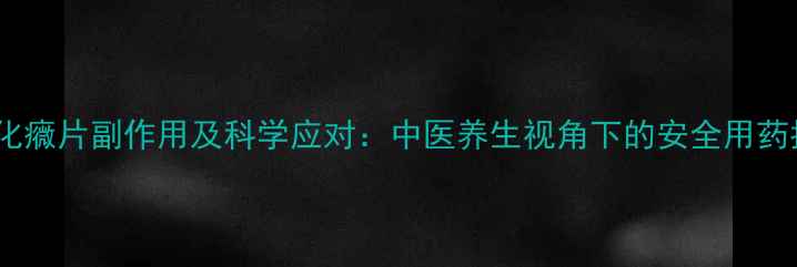 图片 止痛化癓片副作用及科学应对：中医养生视角下的安全用药指南1