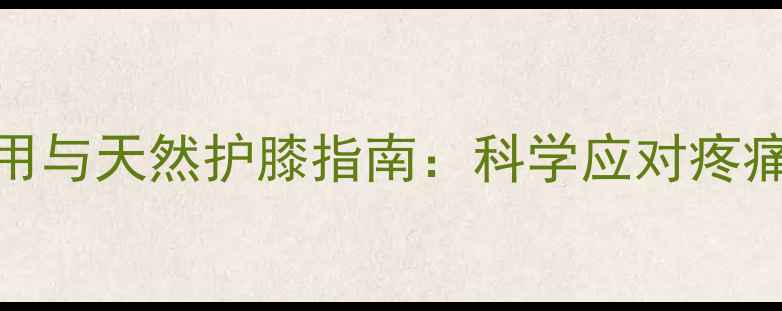 图片 止痛药副作用与天然护膝指南：科学应对疼痛的养生智慧