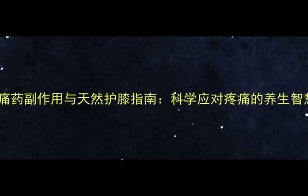 图片 止痛药副作用与天然护膝指南：科学应对疼痛的养生智慧2