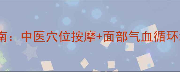 图片 正畸后面部轮廓修复指南：中医穴位按摩+面部气血循环术（附120天改善方案）