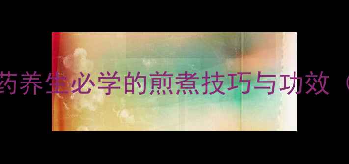 图片 正确熬药方法｜中药养生必学的煎煮技巧与功效（附家庭实用指南）