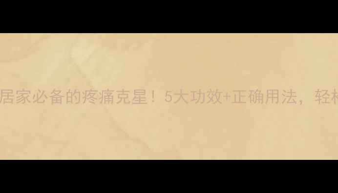 图片 正红花油：居家必备的疼痛克星！5大功效+正确用法，轻松告别酸痛2