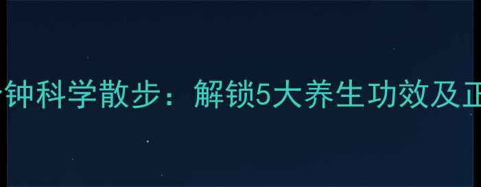 图片 每天30分钟科学散步：解锁5大养生功效及正确姿势2