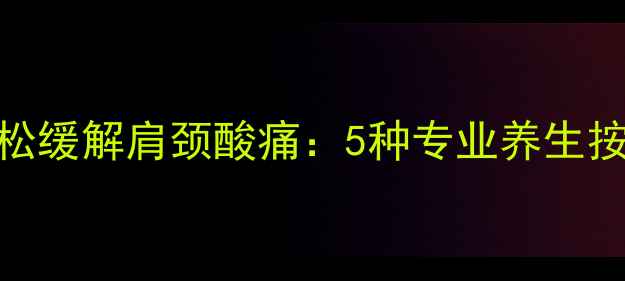 图片 每天3分钟，轻松缓解肩颈酸痛：5种专业养生按摩手法大公开1