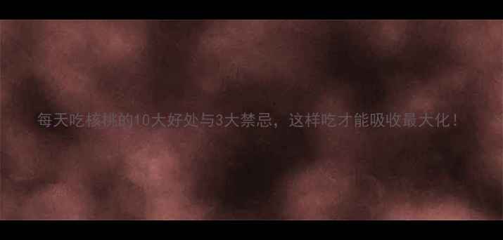 图片 每天吃核桃的10大好处与3大禁忌，这样吃才能吸收最大化！