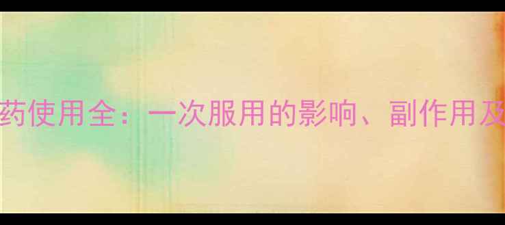 图片 毓婷紧急避孕药使用全：一次服用的影响、副作用及科学避孕指南