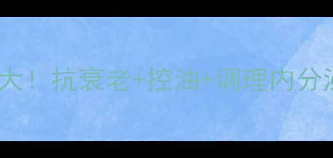 图片 比卡鲁胺的养生功效大！抗衰老+控油+调理内分泌，这样吃效果翻倍2