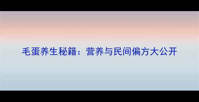 图片 毛蛋养生秘籍：营养与民间偏方大公开
