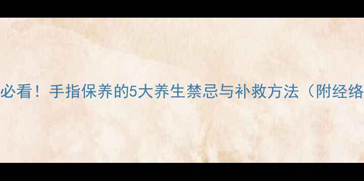 图片 气血不足必看！手指保养的5大养生禁忌与补救方法（附经络按摩图）