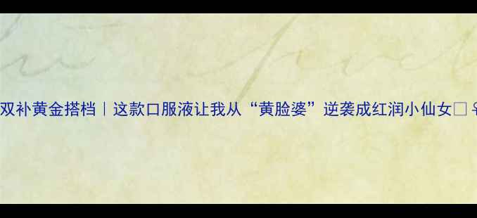图片 气血双补黄金搭档｜这款口服液让我从“黄脸婆”逆袭成红润小仙女🧚♀️1