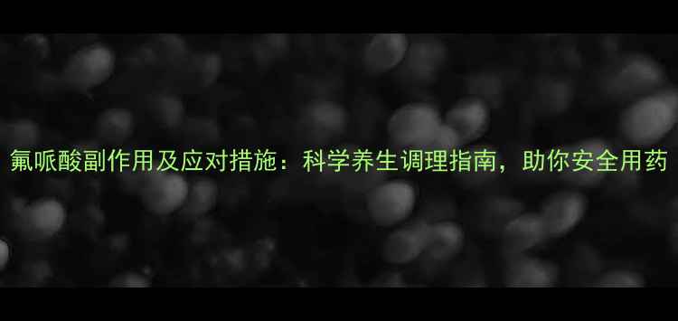 图片 氟哌酸副作用及应对措施：科学养生调理指南，助你安全用药