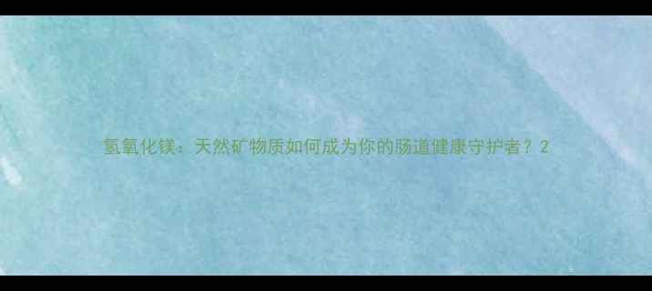 图片 氢氧化镁：天然矿物质如何成为你的肠道健康守护者？2