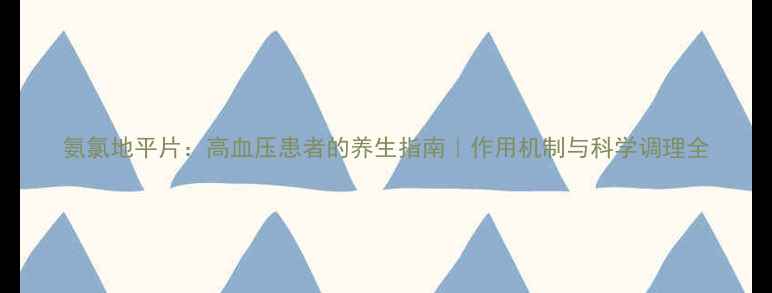 图片 氨氯地平片：高血压患者的养生指南｜作用机制与科学调理全