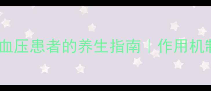 图片 氨氯地平片：高血压患者的养生指南｜作用机制与科学调理全1