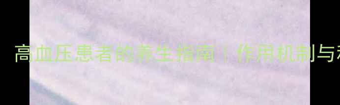 图片 氨氯地平片：高血压患者的养生指南｜作用机制与科学调理全2