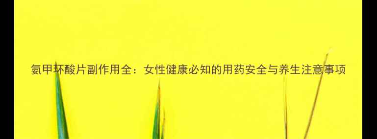 图片 氨甲环酸片副作用全：女性健康必知的用药安全与养生注意事项